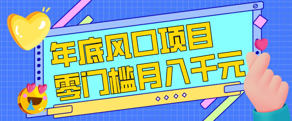 每年节假日年底风口项目，新人小白也能上手，零成本零门槛月入1w+（附渠道）【揭秘】网赚项目-副业赚线-互联网创业-资源整合易创网