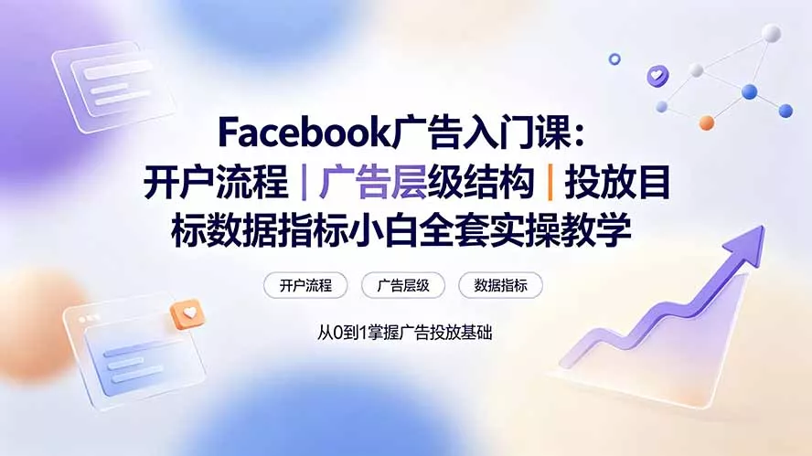 Facebook广告入门课：开户流程｜广告层级结构｜投放目标数据指标小白全套实操教学-易创网