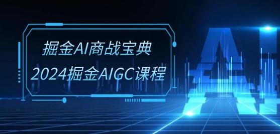掘金AI商战宝典-系统班：2024掘金AIGC课程(30节视频课)-易创网