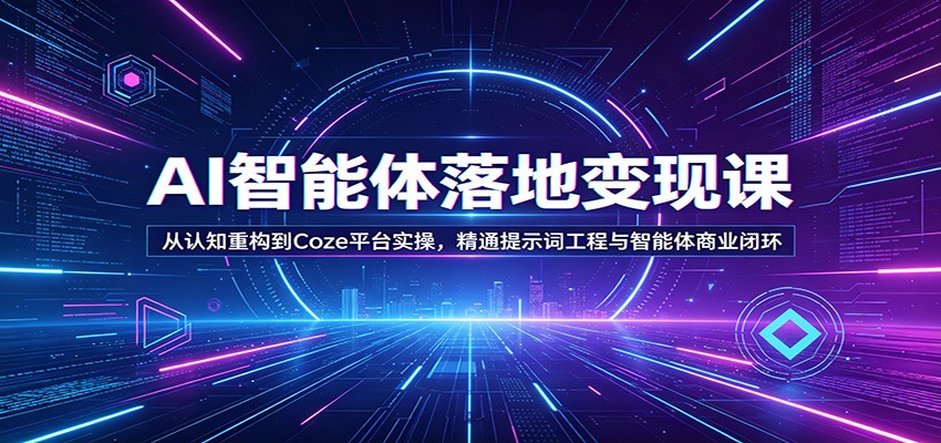 AI智能体落地变现课：从认知重构到Coze平台实操，精通提示词工程与智能体商业闭环-易创网