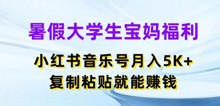 暑假大学生宝妈福利，小红书音乐号月入5000+，复制粘贴就能赚钱【揭秘】网赚项目-副业赚线-互联网创业-资源整合易创网