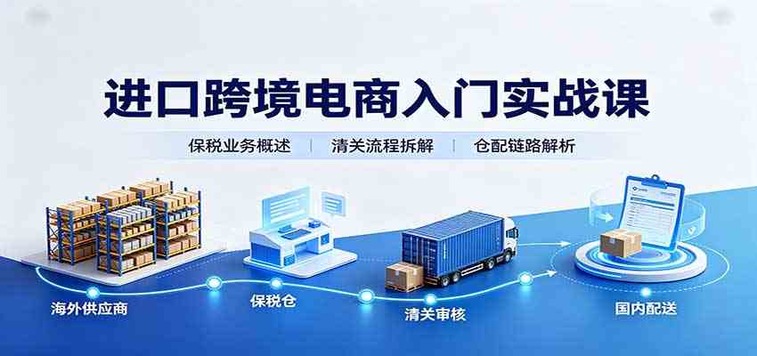 进口跨境电商入门实战课：基础概念政策解读，保税业务流程，多类系统模式教学-易创网