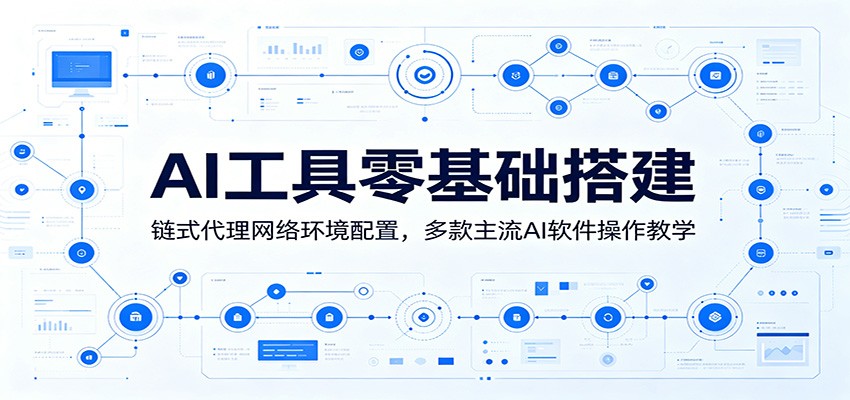 AI工具零基础搭建：链式代理网络环境配置，多款主流AI软件操作教学-易创网