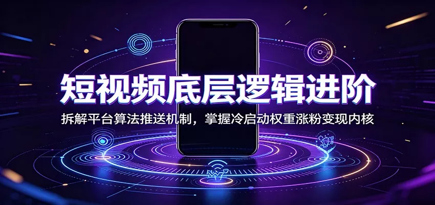 短视频底层逻辑进阶：拆解平台算法推送机制，掌握冷启动权重涨粉变现内核-易创网