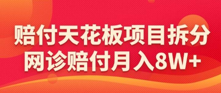 赔付天花板项目拆分，网诊赔付月入8W+-【仅揭秘】-易创网