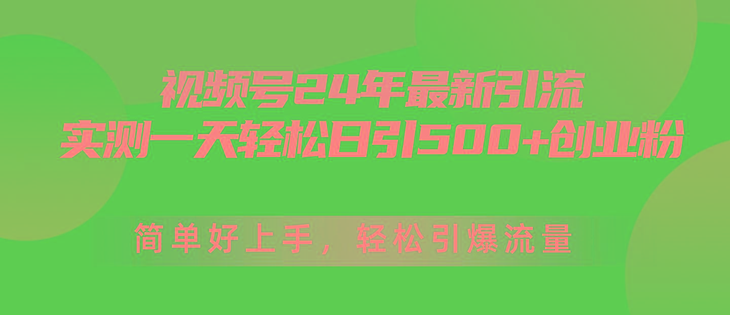 视频号24年最新引流，一天轻松日引500+创业粉，简单好上手，轻松引爆流量-易创网