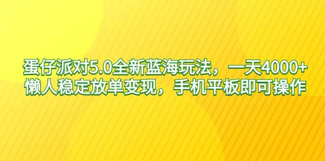 蛋仔派对5.0全新蓝海玩法，一天4000+，懒人稳定放单变现，手机平板即可...网赚项目-副业赚线-互联网创业-资源整合易创网