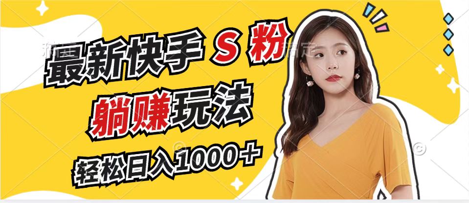 最新快手S粉赛道，简单无脑拉爆流量躺赚玩法，轻松日入1000＋-易创网
