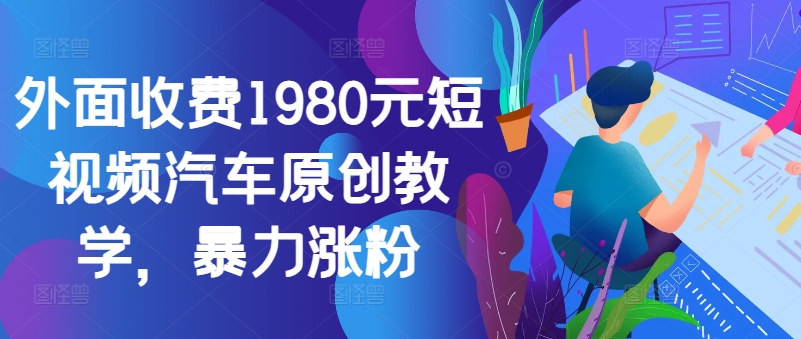外面收费1980元短视频汽车原创教学，暴力涨粉-云创网