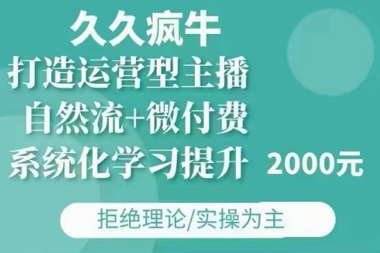 久久疯牛·自然流+微付费(12月23更新)打造运营型主播，包11月+12月-易创网