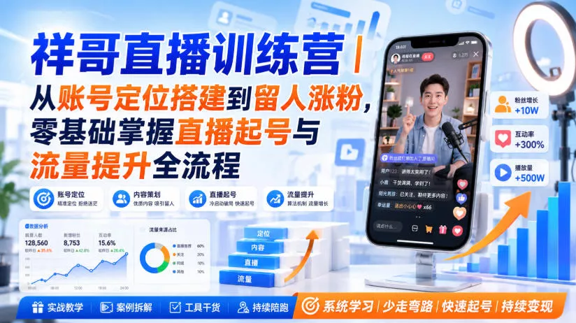 祥哥直播训练营｜从账号定位搭建到留人涨粉，零基础掌握直播起号与流量提升全流程-易创网