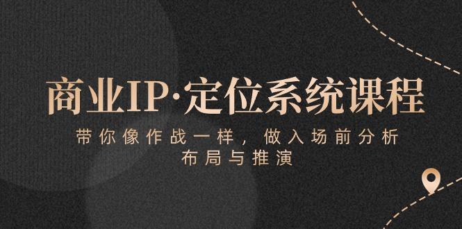 商业IP·定位系统课程：带你像 作战一样，做入场 前分析，布局与推演-易创网