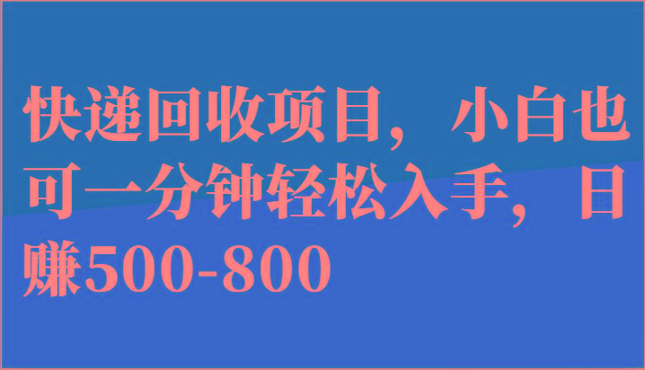 快递回收项目，小白也可一分钟轻松入手，日赚500-800网赚项目-副业赚线-互联网创业-资源整合易创网
