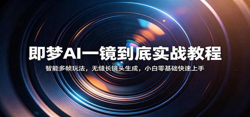 即梦AI一镜到底实战教程：智能多帧玩法，无缝长镜头生成，小白零基础快速上手-易创网