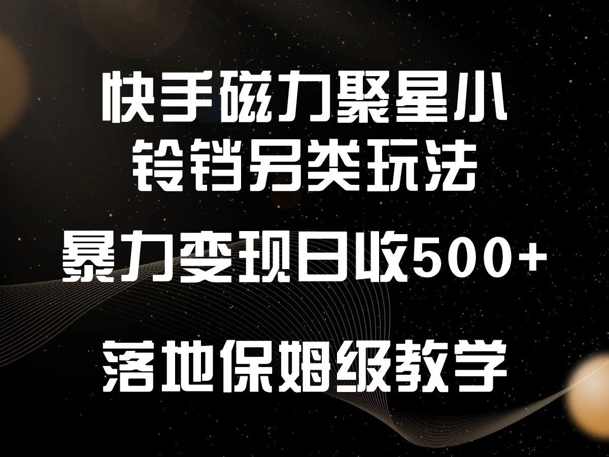 快手磁力聚星小铃铛另类玩法，暴力变现日入500+，小白轻松上手，落地保姆级教学-易创网