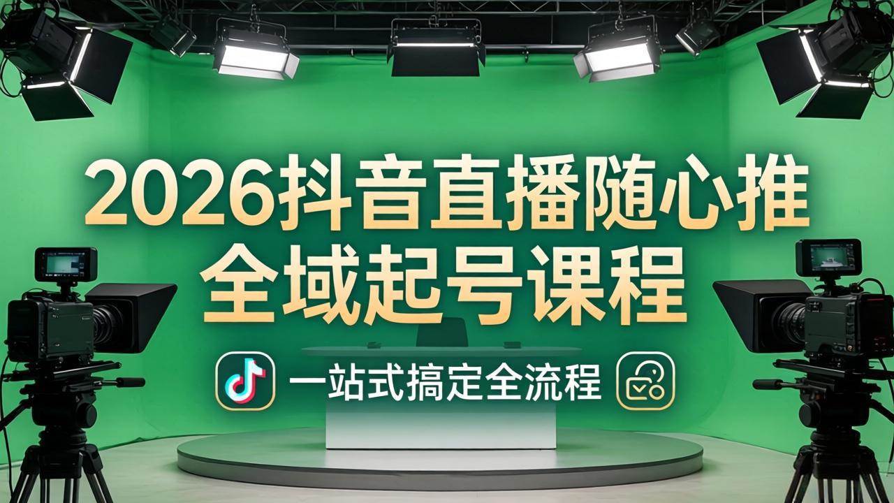 （18050期）2026抖音直播随心推全域起号课程：一站式搞定直播起号、稳号、放量全流程(更新4月)-易创网