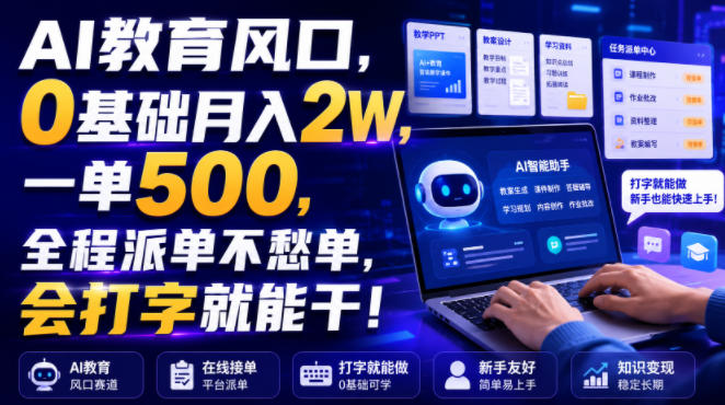 AI教育风口，0基础月入2W，一单500，全程派单不愁单，会打字就能干！【揭秘】-易创网