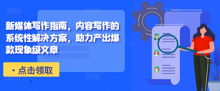 新媒体写作指南，内容写作的系统性解决方案，助力产出爆款现象级文章-易创网