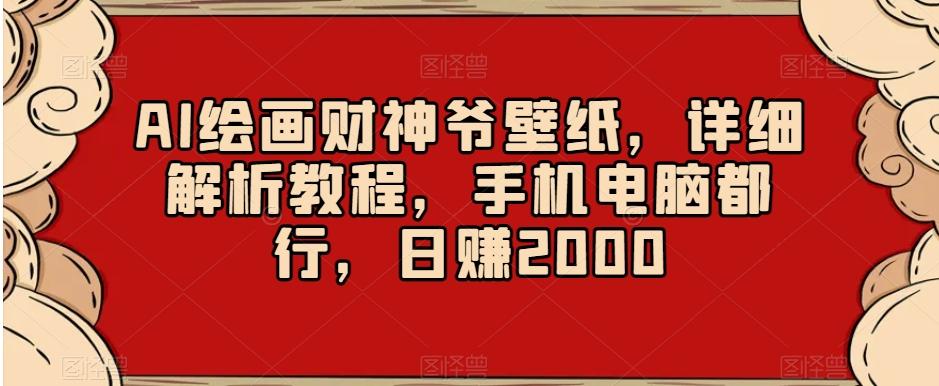 AI绘画财神爷壁纸，详细解析教程，手机电脑都行，日赚2000【揭秘】-易创网