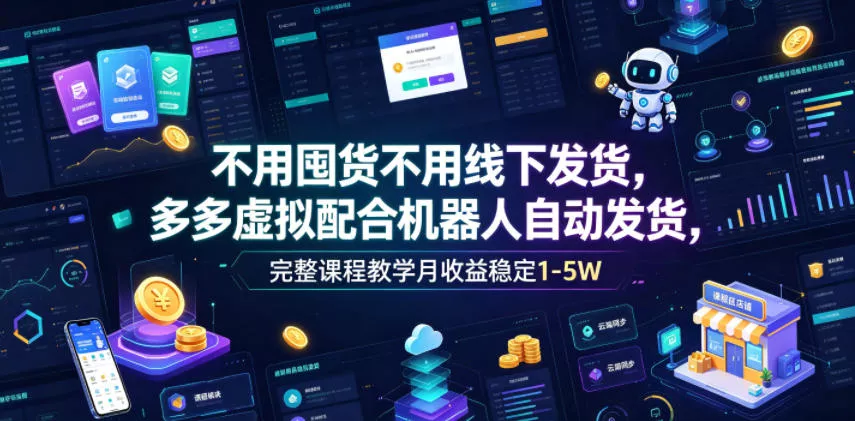不用囤货不用线下发货，多多虚拟配合机器人自动发货，完整课程教学月收益稳定1-5W【揭秘】-易创网