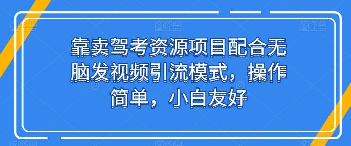 靠卖驾考资源项目配合无脑发视频引流模式，操作简单，小白友好【揭秘】-易创网