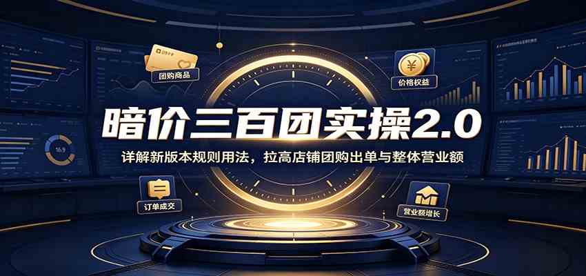 暗价三百团实操2.0：详解新版本规则用法，拉高店铺团购出单与整体营业额-易创网
