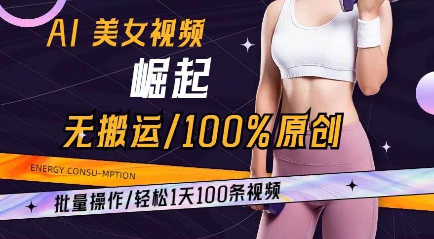 AI美女视频崛起玩法无搬运100%原创，批量操作，轻松1天100条【揭秘】-易创网