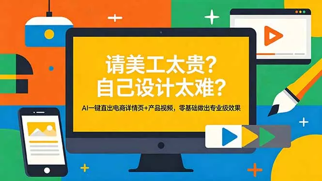 请美工太贵？自己设计太难？AI一键直出电商详情页+产品视频，零基础做出专业级效果-易创网