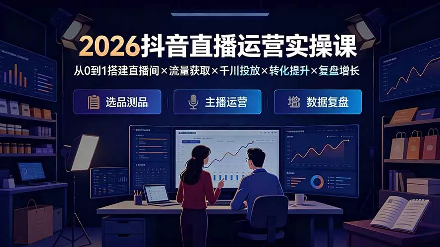 2026抖音直播运营实操课：从0到1搭建直播间×流量获取×千川投放×转化提升×复盘增长，系统掌握完整闭环-易创网