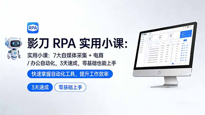 影刀 RPA 实用小课：7 大自媒体采集 + 电商 / 办公自动化，3 天速成，零基础也能上手-易创网