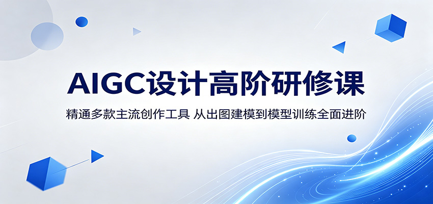 AIGC设计高阶研修课：精通多款主流创作工具，从出图建模到模型训练全面进阶-易创网