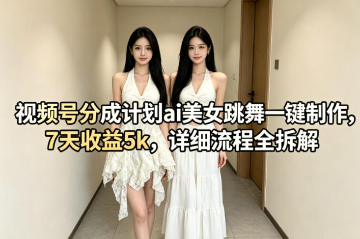 视频号分成计划ai美女跳舞一键制作，7天收益5k，详细流程全拆解-易创网