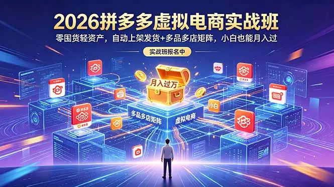 2026拼多多虚拟电商实战班：零囤货轻资产，自动上架发货+多品多店矩阵，小白也能月入过万-易创网