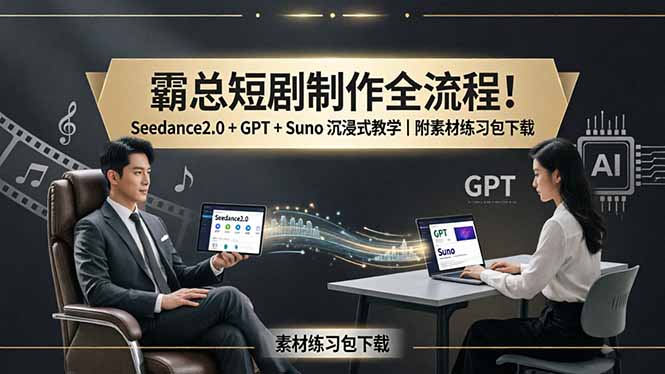 霸总短剧制作全流程！Seedance2.0 + GPT + Suno 沉浸式教学｜附素材练习包下载-易创网