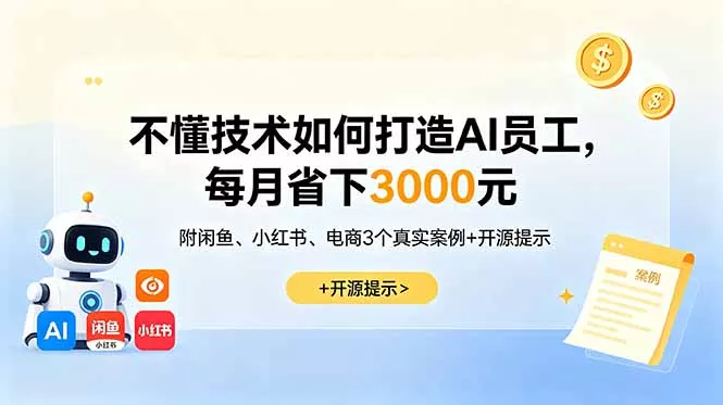 不懂技术如何打造AI员工，每月省下3000元，附闲鱼、小红书、电商3个真实案例+开源提示-易创网