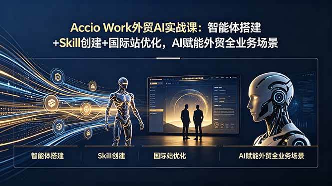 （19086期）Accio Work外贸AI实战课：智能体搭建+Skill创建+国际站优化，AI赋能外贸全业务场景-易创网