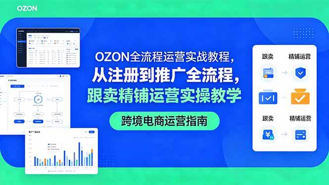 （18519期）OZON全流程运营实战教程，从注册到推广全流程，跟卖精铺运营实操教学-易创网