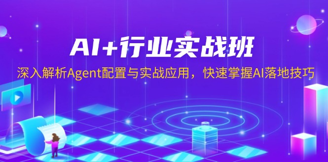 AI+行业实战班，深入解析Agent配置与实战应用，快速掌握AI落地技巧-易创网