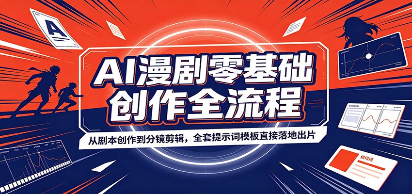 AI漫剧零基础创作全流程：从剧本创作到分镜剪辑，全套提示词模板直接落地出片-易创网