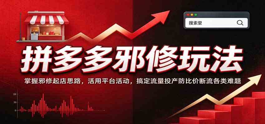 拼多多邪修玩法：掌握邪修起店思路，活用平台活动，搞定流量投产防比价断流各类难题-易创网