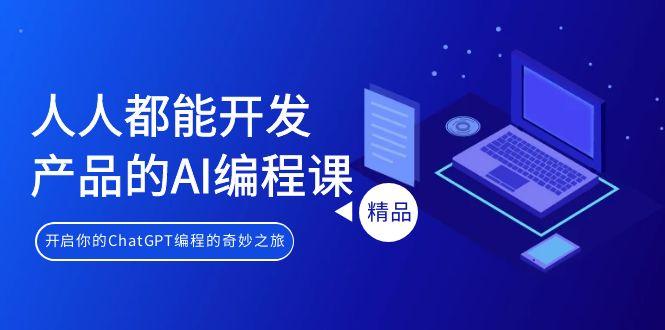 人人都能 开发产品的AI编程课，开启你的ChatGPT编程的奇妙之旅-易创网