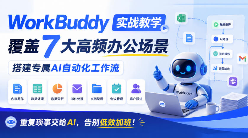 WorkBuddy实战教学，覆盖7大高频办公场景，搭建专属AI自动化工作流，重复琐事交给AI，告别低效加班！-易创网