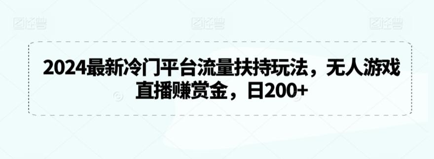 2024最新冷门平台流量扶持玩法，无人游戏直播赚赏金，日200+【揭秘】-易创网