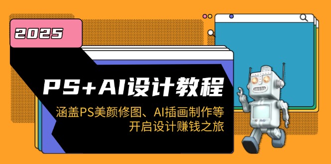PS+AI设计教程：涵盖PS美颜修图、AI插画制作等，开启设计赚钱之旅-云创网