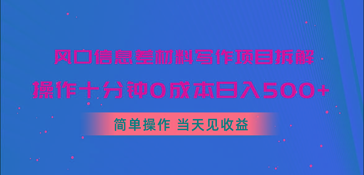 风口信息差材料写作项目拆解，操作十分钟0成本日入500+，简单操作当天...-易创网