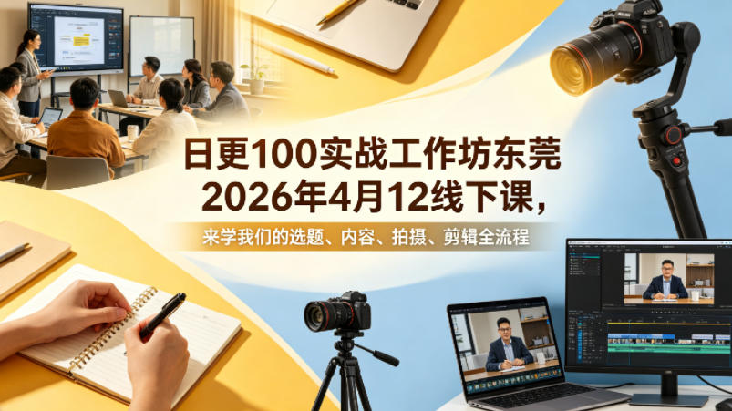 日更100实条‬战工作坊东莞2026年4月12线下课，来学我们的选题、内容、拍摄、剪辑全流程-易创网