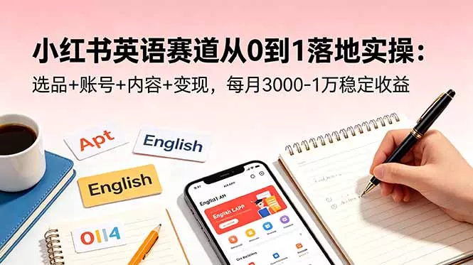 小红书英语赛道从0到1落地实操：选品+账号+内容+变现，每月3000-1万稳定收益-易创网