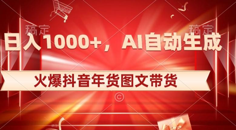 10日入1000+火爆抖音年货图文带货，AI自动生成自己的年货原创图文【揭秘】-易创网