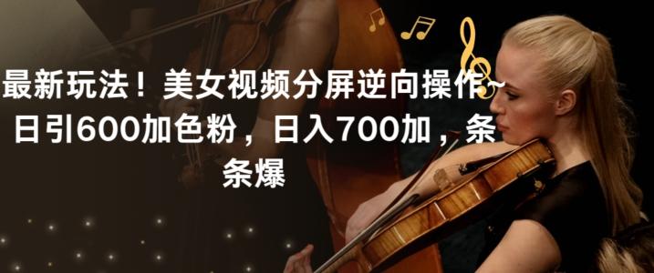 最新玩法！美女视频分屏逆向操作~日引600加色粉，日入700加，条条爆【揭秘】-易创网