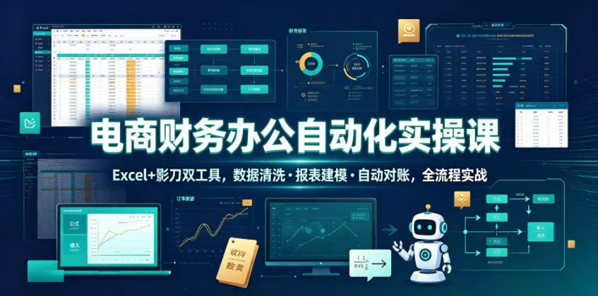 电商财务办公自动化实操课，Excel+影刀双工具，数据清洗・报表建模・自动对账，全流程实战-易创网